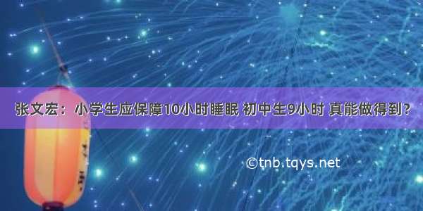 张文宏：小学生应保障10小时睡眠 初中生9小时 真能做得到？