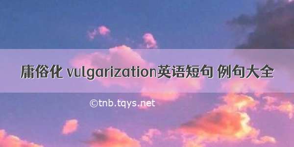 庸俗化 vulgarization英语短句 例句大全