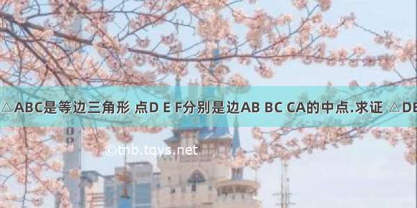 已知 如图 △ABC是等边三角形 点D E F分别是边AB BC CA的中点.求证 △DEF是等边三