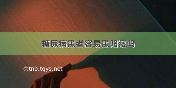 糖尿病患者容易患阳痿吗