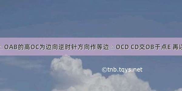 如图 以等边△OAB的高OC为边向逆时针方向作等边△OCD CD交OB于点E 再以OE为边向逆