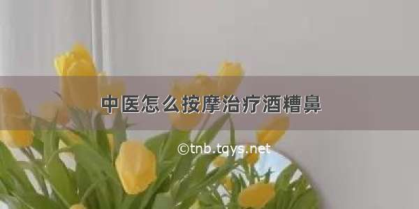 中医怎么按摩治疗酒糟鼻