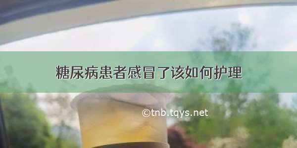 糖尿病患者感冒了该如何护理