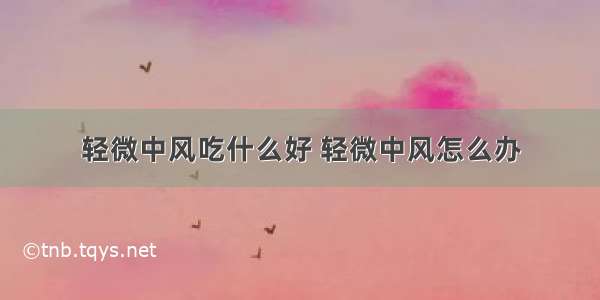 轻微中风吃什么好 轻微中风怎么办