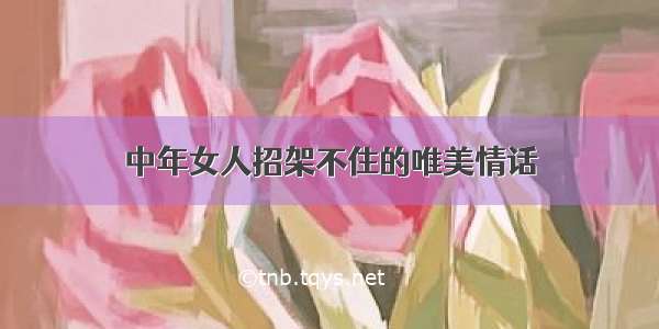 中年女人招架不住的唯美情话