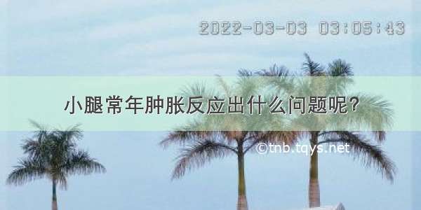 小腿常年肿胀反应出什么问题呢？