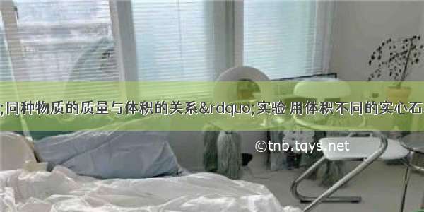 小明探究“同种物质的质量与体积的关系”实验 用体积不同的实心石块 松木做实验．（