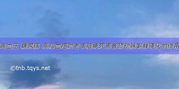 高血压 糖尿病 高脂血症对老年脑梗死患者颈动脉粥样硬化的作用