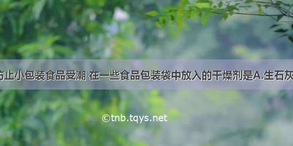 单选题为了防止小包装食品受潮 在一些食品包装袋中放入的干燥剂是A.生石灰B.氢氧化钠C