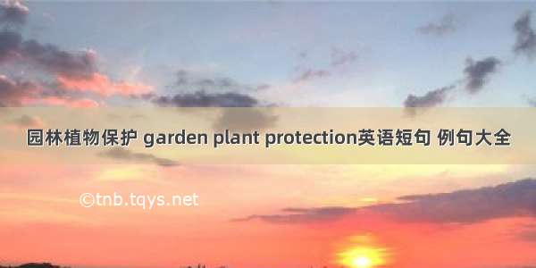 园林植物保护 garden plant protection英语短句 例句大全