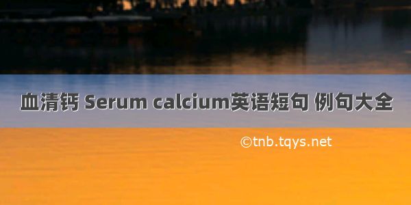 血清钙 Serum calcium英语短句 例句大全