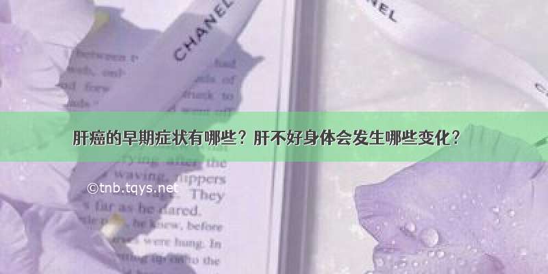 肝癌的早期症状有哪些？肝不好身体会发生哪些变化？