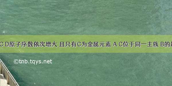 短周期元素A B C D原子序数依次增大 且只有C为金属元素 A C位于同一主族 B的最外层电子数是