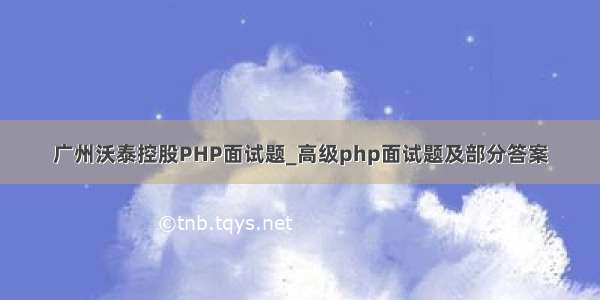 广州沃泰控股PHP面试题_高级php面试题及部分答案