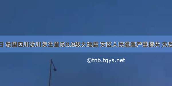 5月12日 我国四川汶川发生里氏8.0级大地震 灾区人民遭遇严重损失 灾后重建任