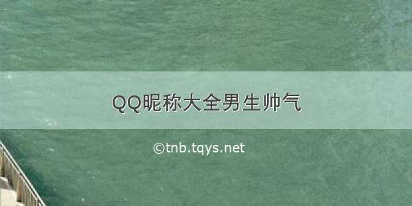 QQ昵称大全男生帅气