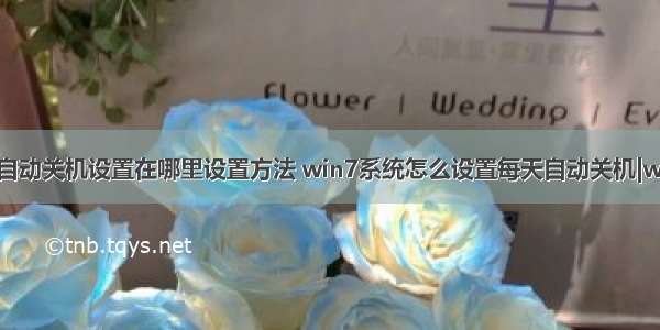 win7计算机自动关机设置在哪里设置方法 win7系统怎么设置每天自动关机|win7创建定时