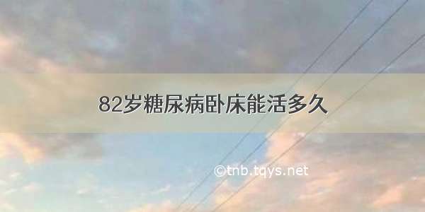 82岁糖尿病卧床能活多久