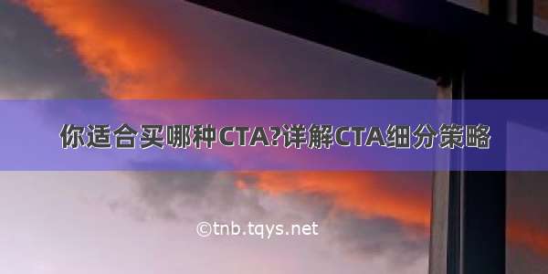 你适合买哪种CTA?详解CTA细分策略