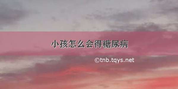 小孩怎么会得糖尿病