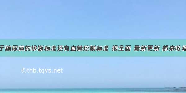 关于糖尿病的诊断标准还有血糖控制标准 很全面 最新更新 都来收藏下