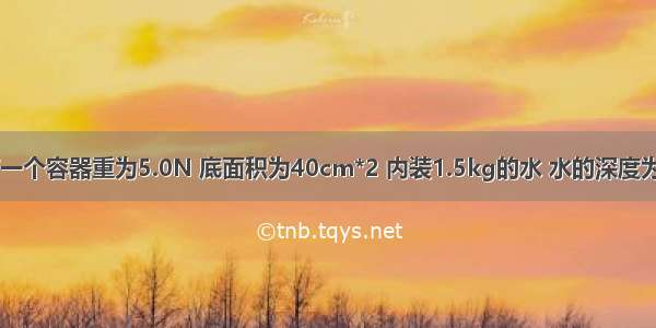 如图所示 有一个容器重为5.0N 底面积为40cm*2 内装1.5kg的水 水的深度为30cm 容器