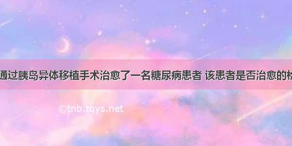 国内某医院通过胰岛异体移植手术治愈了一名糖尿病患者 该患者是否治愈的检测指标和出