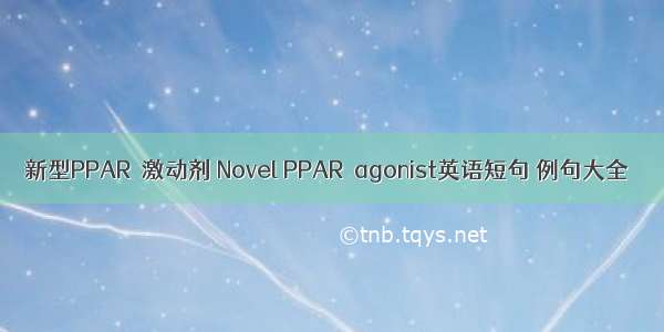 新型PPARγ激动剂 Novel PPARγagonist英语短句 例句大全