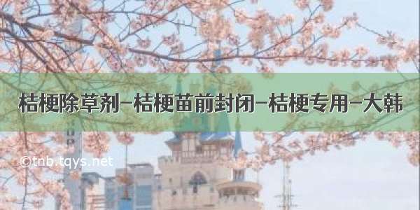 桔梗除草剂-桔梗苗前封闭-桔梗专用-大韩