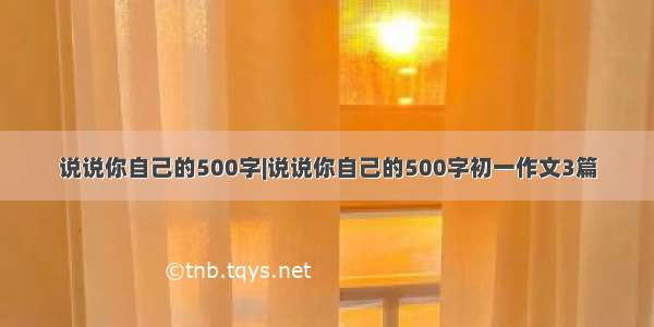 说说你自己的500字|说说你自己的500字初一作文3篇