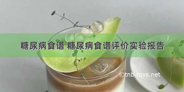 糖尿病食谱 糖尿病食谱评价实验报告