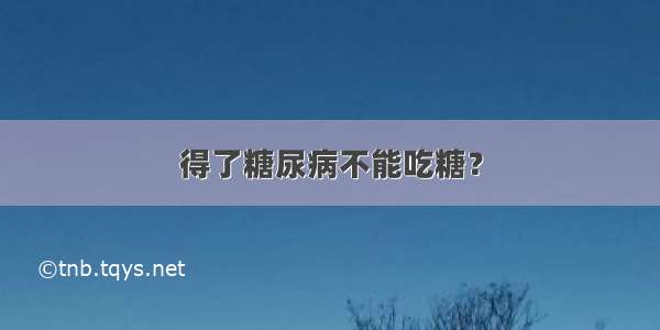 得了糖尿病不能吃糖？