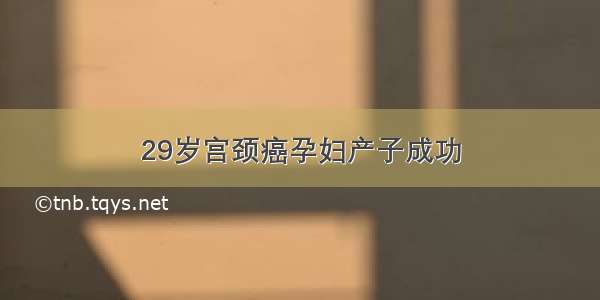 29岁宫颈癌孕妇产子成功