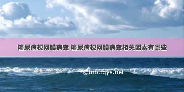 糖尿病视网膜病变 糖尿病视网膜病变相关因素有哪些