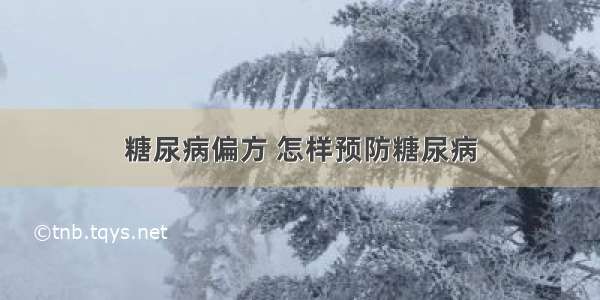 糖尿病偏方 怎样预防糖尿病