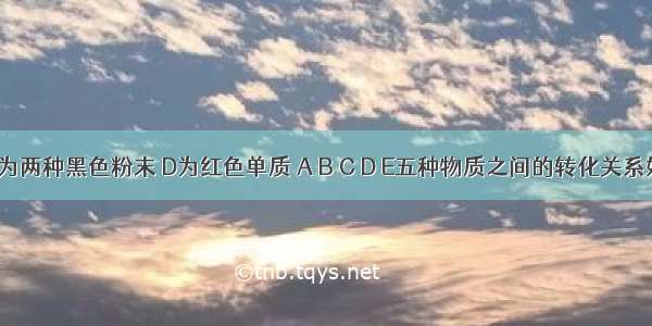 已知A B为两种黑色粉末 D为红色单质 A B C D E五种物质之间的转化关系如图所示