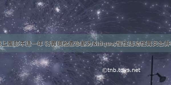 男性 35岁 因间断上腹部不适一年 行胃镜检查诊断为“慢性活动性胃炎合并HP感染” 