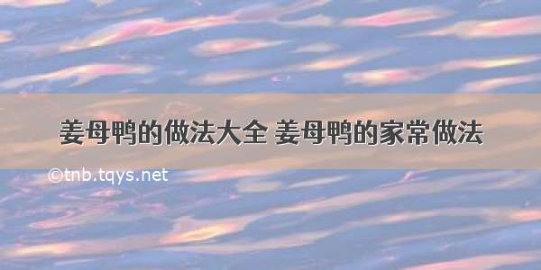 姜母鸭的做法大全 姜母鸭的家常做法