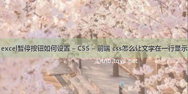 excel暂停按钮如何设置 – CSS – 前端 css怎么让文字在一行显示