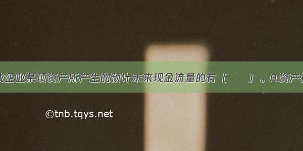 下列项目构成企业某项资产所产生的预计未来现金流量的有（　　）。A.资产持续使用过程