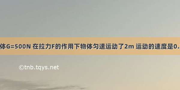 如图所示 物体G=500N 在拉力F的作用下物体匀速运动了2m 运动的速度是0.2m/s．若拉