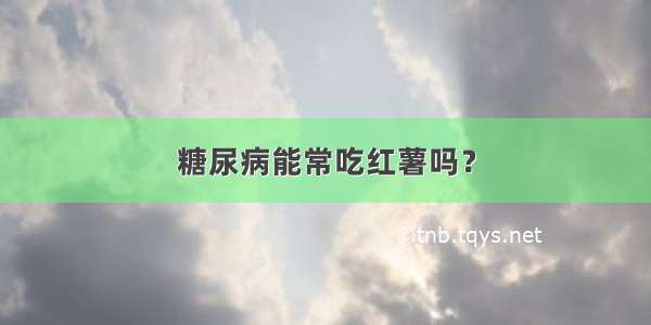 糖尿病能常吃红薯吗？