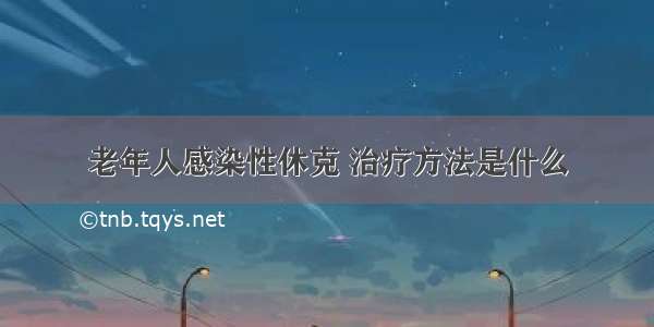 老年人感染性休克 治疗方法是什么