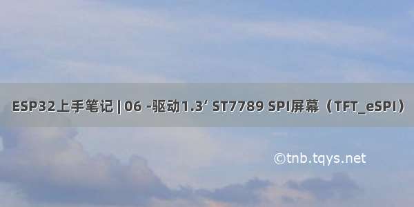 ESP32上手笔记 | 06 -驱动1.3‘ ST7789 SPI屏幕（TFT_eSPI）