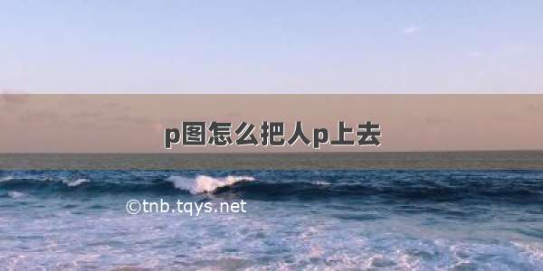 p图怎么把人p上去