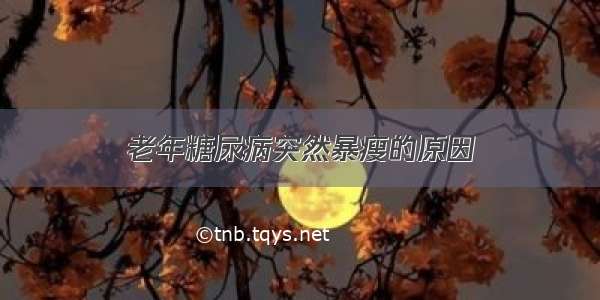 老年糖尿病突然暴瘦的原因