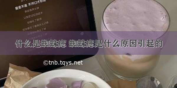 什么是蜘蛛痣 蜘蛛痣是什么原因引起的