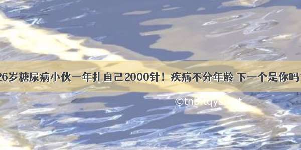 26岁糖尿病小伙一年扎自己2000针！疾病不分年龄 下一个是你吗？