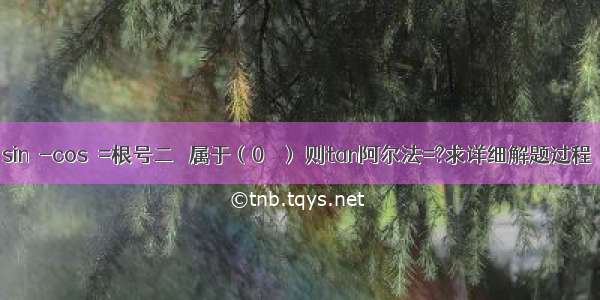 sinα-cosα=根号二 α属于（0 π） 则tan阿尔法=?求详细解题过程