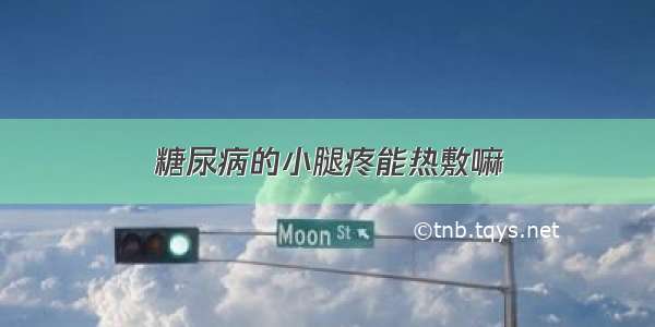 糖尿病的小腿疼能热敷嘛